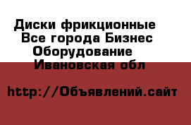 Диски фрикционные. - Все города Бизнес » Оборудование   . Ивановская обл.